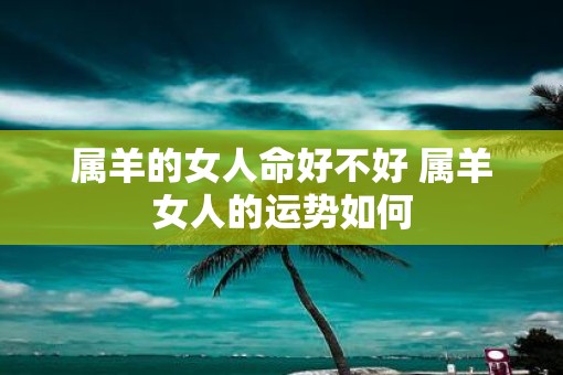 属羊的女人命好不好 属羊女人的运势如何