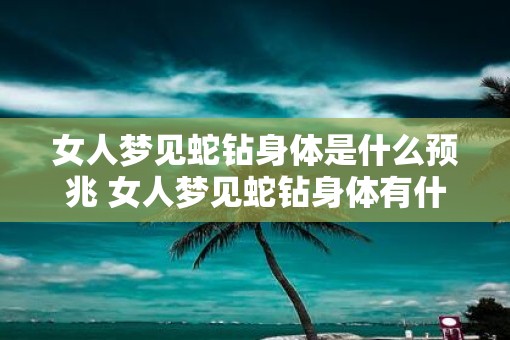 女人梦见蛇钻身体是什么预兆 女人梦见蛇钻身体有什么寓意