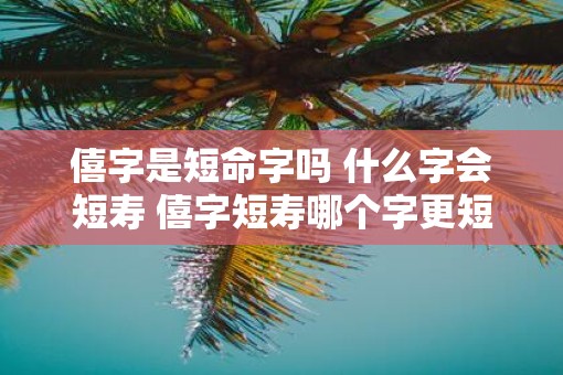 僖字是短命字吗 什么字会短寿 僖字短寿哪个字更短寿