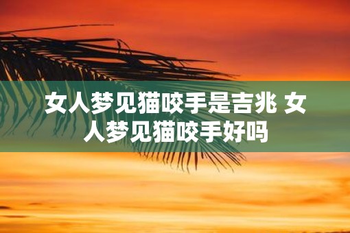 女人梦见猫咬手是吉兆 女人梦见猫咬手好吗