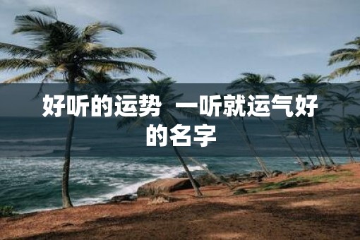 好听的运势  一听就运气好的名字