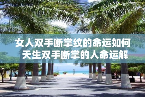 女人双手断掌纹的命运如何  天生双手断掌的人命运解释