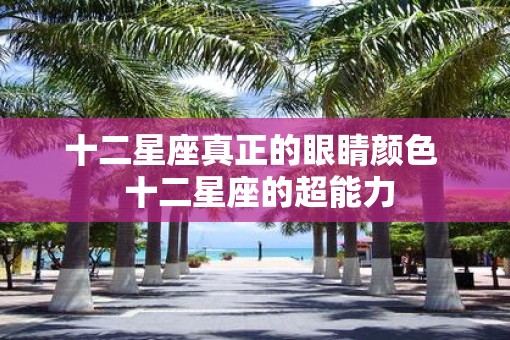 十二星座真正的眼睛颜色  十二星座的超能力