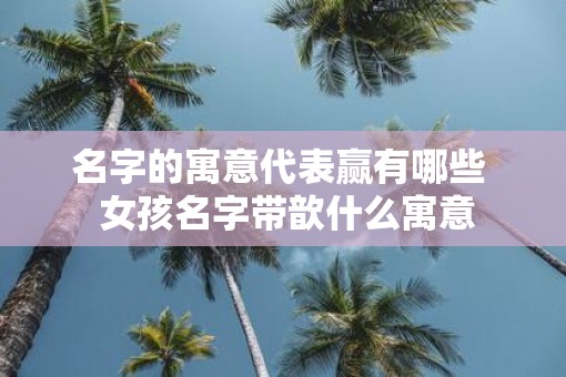 名字的寓意代表赢有哪些  女孩名字带歆什么寓意