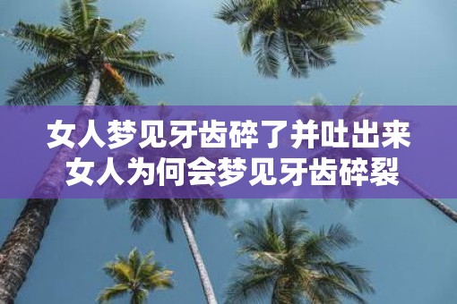 女人梦见牙齿碎了并吐出来 女人为何会梦见牙齿碎裂并吐出来