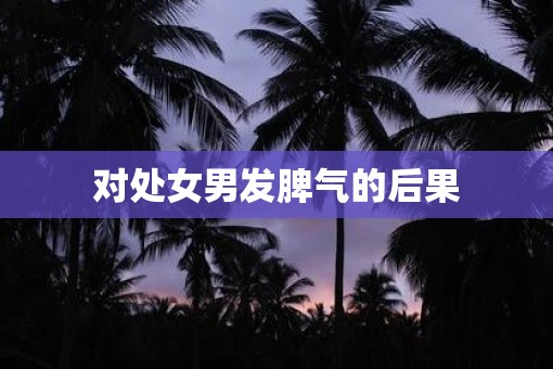 对处女男发脾气的后果