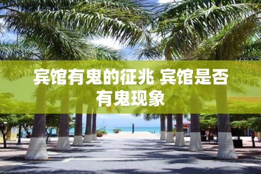 宾馆有鬼的征兆 宾馆是否有鬼现象