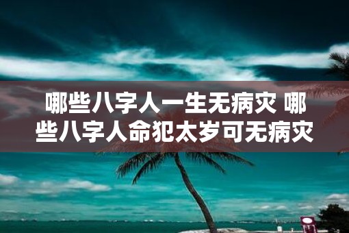 哪些八字人一生无病灾 哪些八字人命犯太岁可无病灾