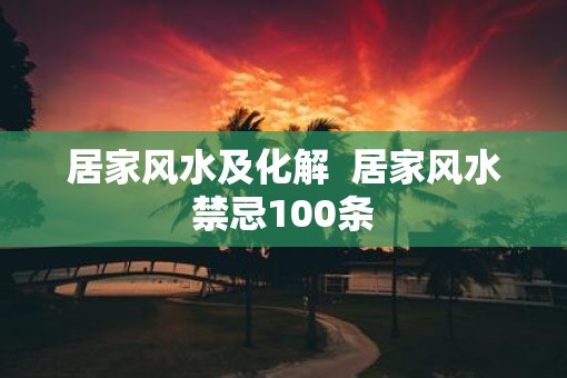 居家风水及化解  居家风水禁忌100条
