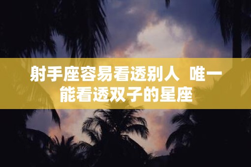 射手座容易看透别人  唯一能看透双子的星座