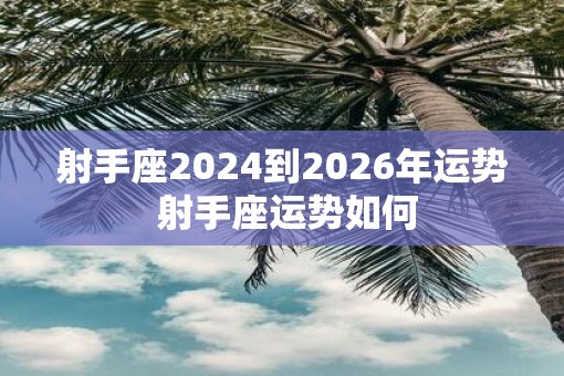 射手座2025到2026年运势 射手座运势如何