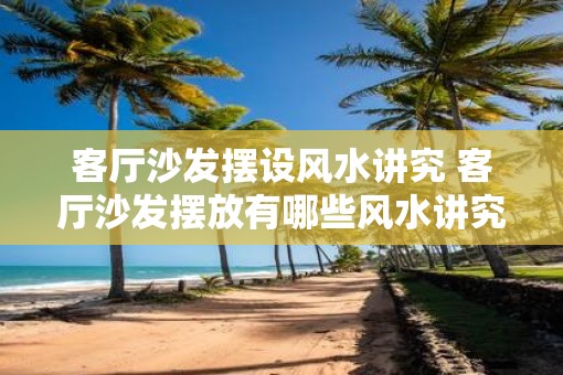 客厅沙发摆设风水讲究 客厅沙发摆放有哪些风水讲究