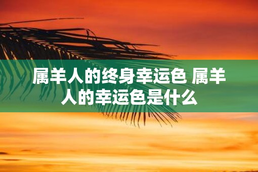 属羊人的终身幸运色 属羊人的幸运色是什么