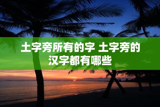 土字旁所有的字 土字旁的汉字都有哪些