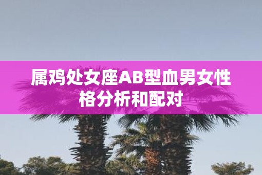 属鸡处女座AB型血男女性格分析和配对