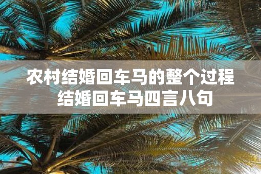 农村结婚回车马的整个过程  结婚回车马四言八句