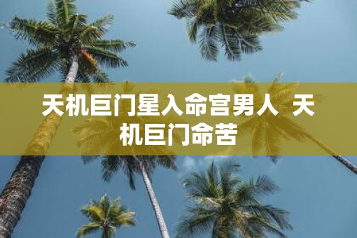 天机巨门星入命宫男人  天机巨门命苦
