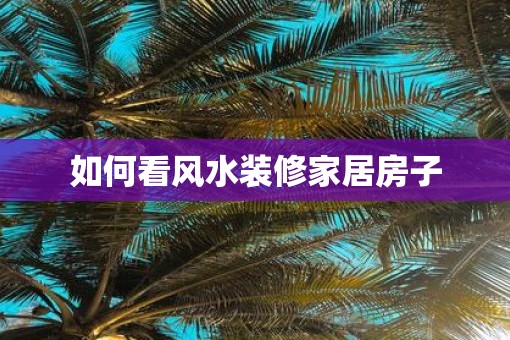 如何看风水装修家居房子