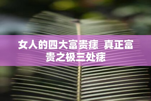 女人的四大富贵痣  真正富贵之极三处痣