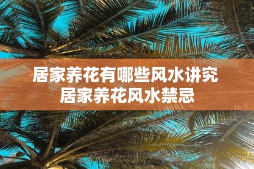 居家养花有哪些风水讲究 居家养花风水禁忌