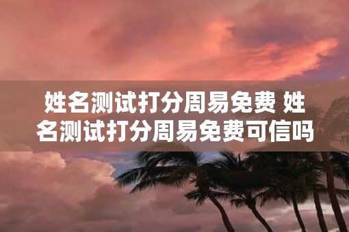 姓名测试打分周易免费 姓名测试打分周易免费可信吗