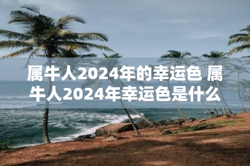 属牛人2025年的幸运色 属牛人2025年幸运色是什么