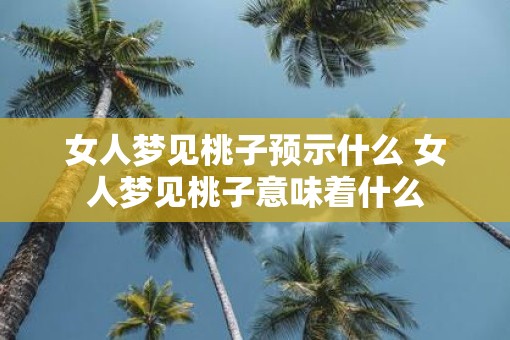 女人梦见桃子预示什么 女人梦见桃子意味着什么