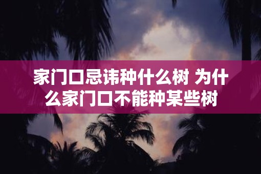家门口忌讳种什么树 为什么家门口不能种某些树