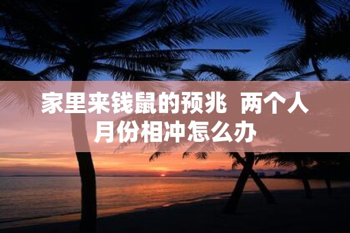 家里来钱鼠的预兆  两个人月份相冲怎么办