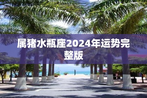 属猪水瓶座2025年运势完整版