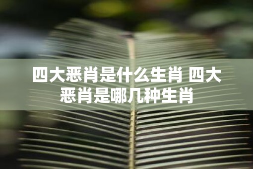 四大恶肖是什么生肖 四大恶肖是哪几种生肖