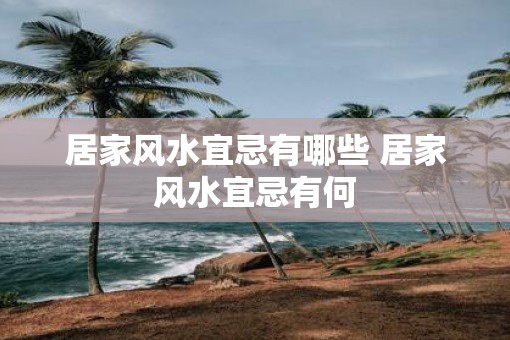 居家风水宜忌有哪些 居家风水宜忌有何