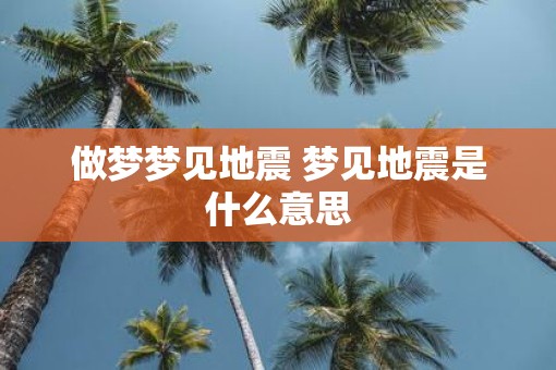 做梦梦见地震 梦见地震是什么意思