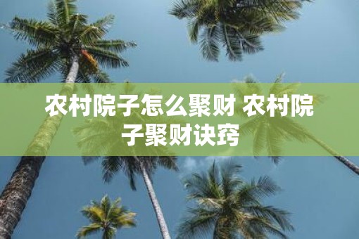 农村院子怎么聚财 农村院子聚财诀窍