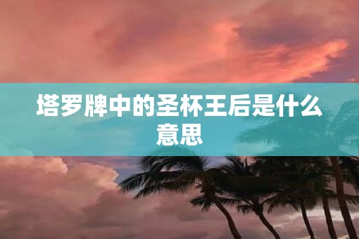 塔罗牌中的圣杯王后是什么意思