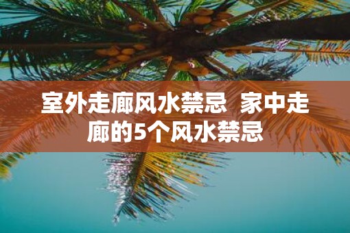 室外走廊风水禁忌  家中走廊的5个风水禁忌