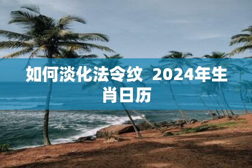 如何淡化法令纹  2025年生肖日历