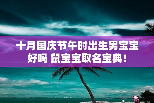 十月国庆节午时出生男宝宝好吗 鼠宝宝取名宝典！