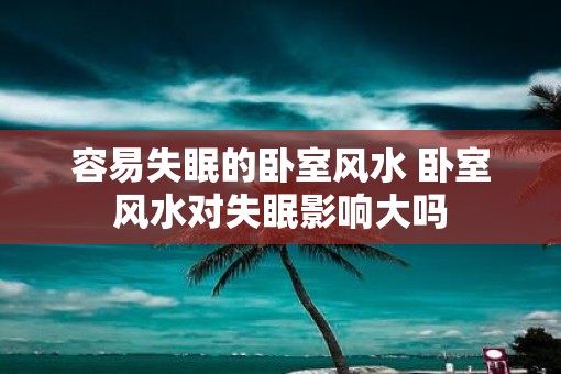 容易失眠的卧室风水 卧室风水对失眠影响大吗