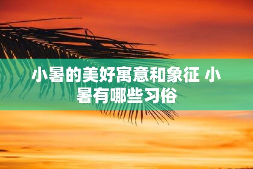 小暑的美好寓意和象征 小暑有哪些习俗