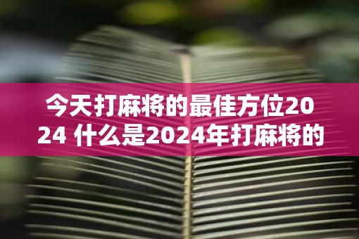 今天打麻将的最佳方位2025 什么是2025年打麻将的最佳位置