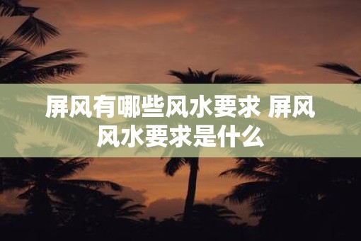 屏风有哪些风水要求 屏风风水要求是什么