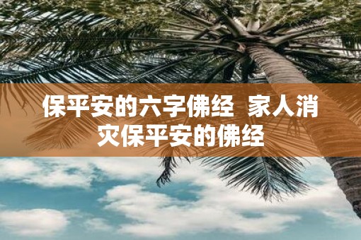 保平安的六字佛经  家人消灾保平安的佛经