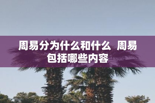 周易分为什么和什么  周易包括哪些内容