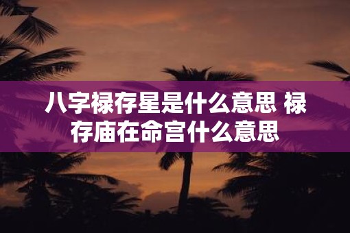 八字禄存星是什么意思 禄存庙在命宫什么意思