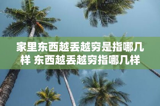 家里东西越丢越穷是指哪几样 东西越丢越穷指哪几样