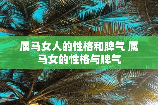 属马女人的性格和脾气 属马女的性格与脾气