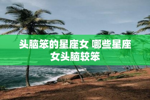 头脑笨的星座女 哪些星座女头脑较笨
