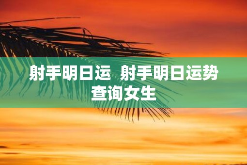 射手明日运  射手明日运势查询女生