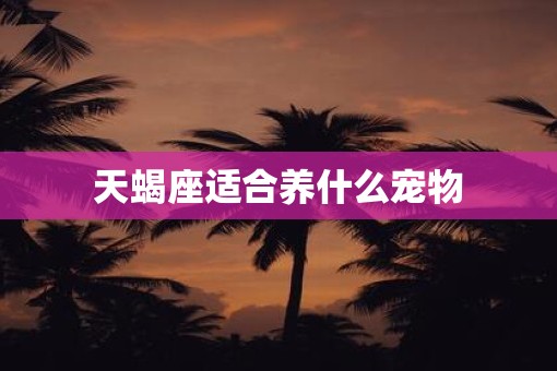 天蝎座适合养什么宠物